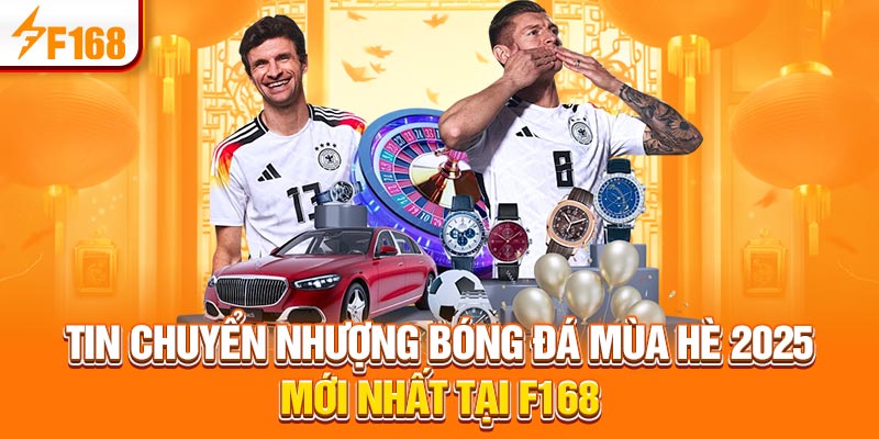 Tin Chuyển Nhượng Bóng Đá Mùa Hè 2025 Mới Nhất Tại F168